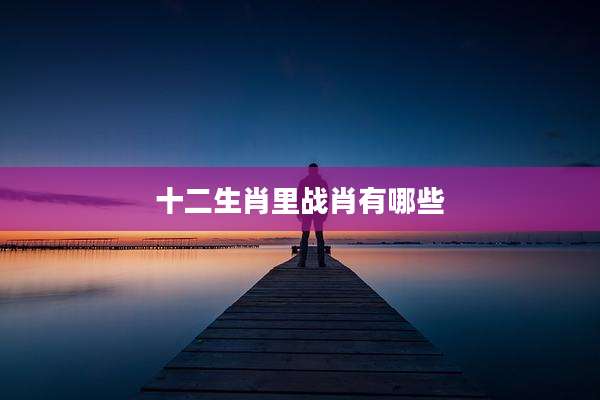十二生肖里战肖有哪些
