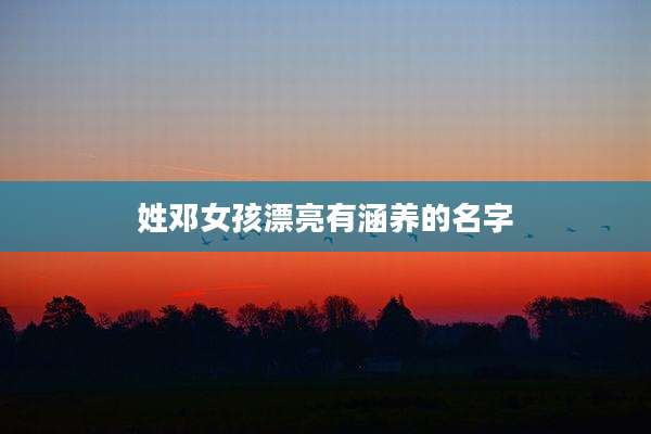 姓邓女孩漂亮有涵养的名字