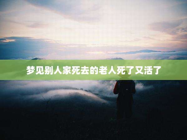 梦见别人家死去的老人死了又活了