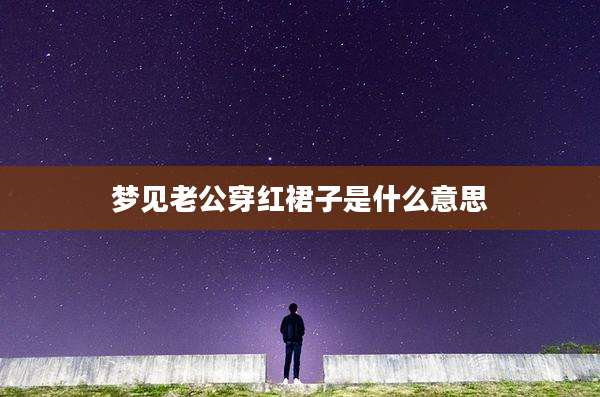 梦见老公穿红裙子是什么意思
