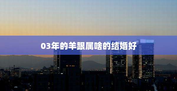 03年的羊跟属啥的结婚好