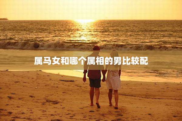 属马女和哪个属相的男比较配