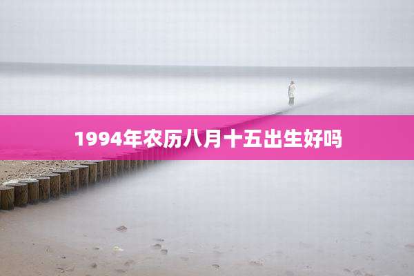 1994年农历八月十五出生好吗