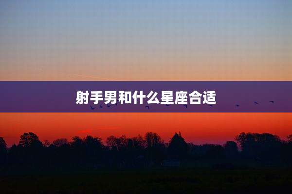 射手男和什么星座合适