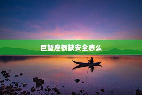 巨蟹座很缺安全感么