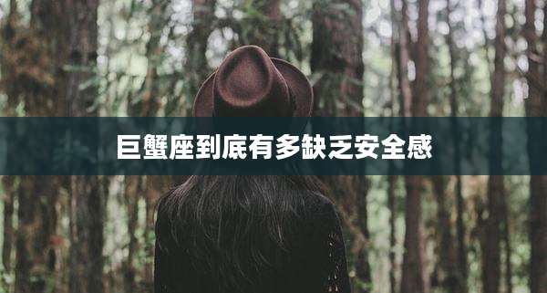 巨蟹座到底有多缺乏安全感