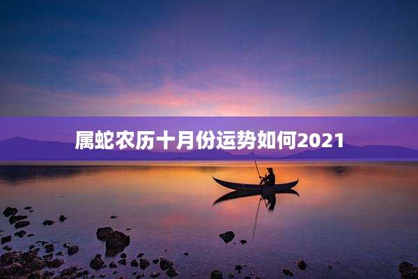 属蛇农历十月份运势如何2021