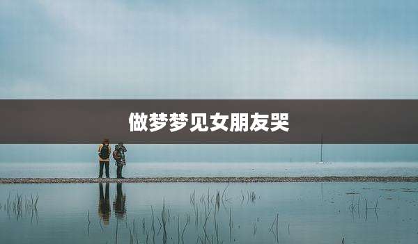 做梦梦见女朋友哭