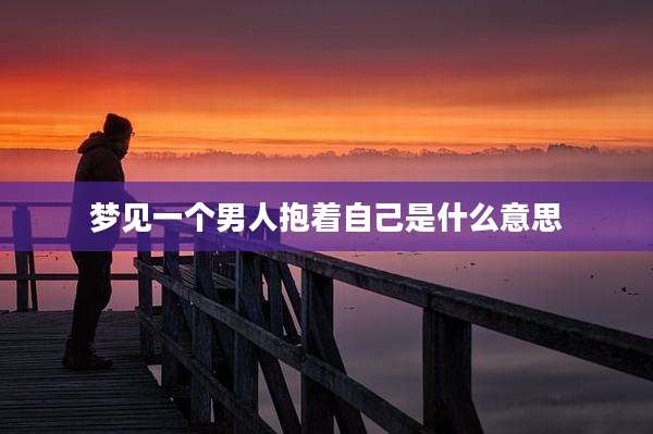 梦见一个男人抱着自己是什么意思