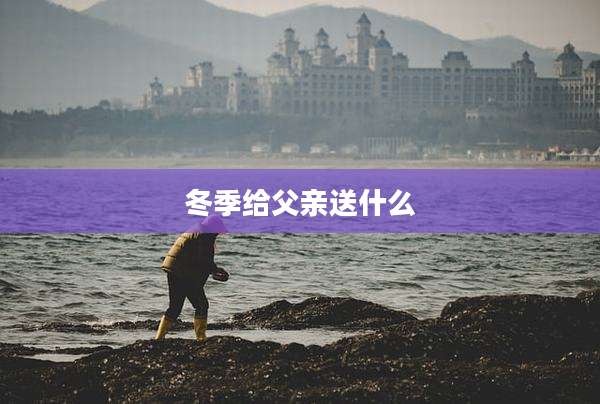 冬季给父亲送什么