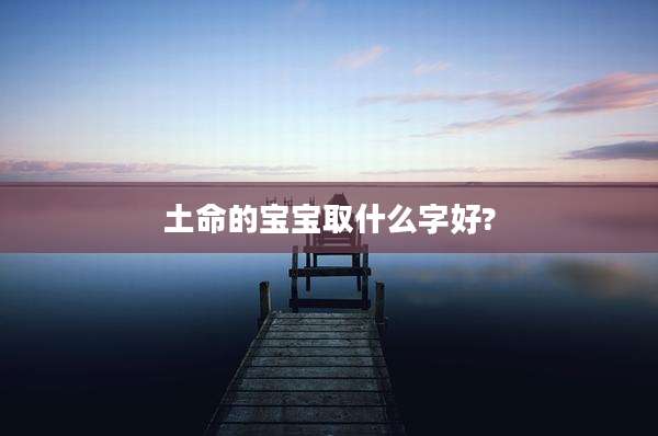 土命的宝宝取什么字好?