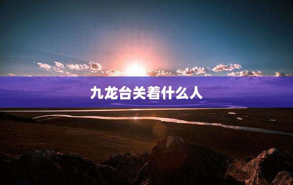 九龙台关着什么人