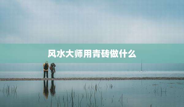 风水大师用青砖做什么