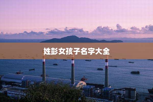 姓彭女孩子名字大全