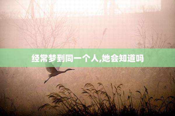 经常梦到同一个人,她会知道吗