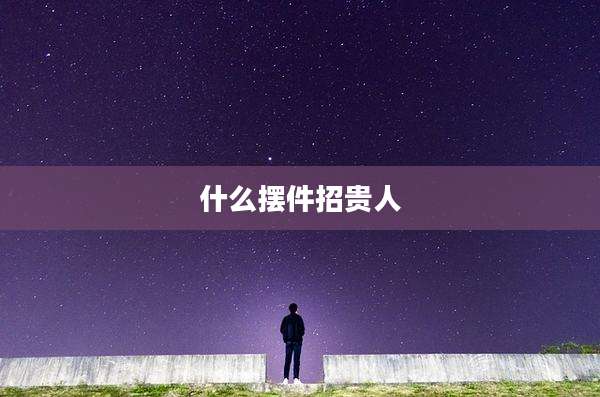 什么摆件招贵人