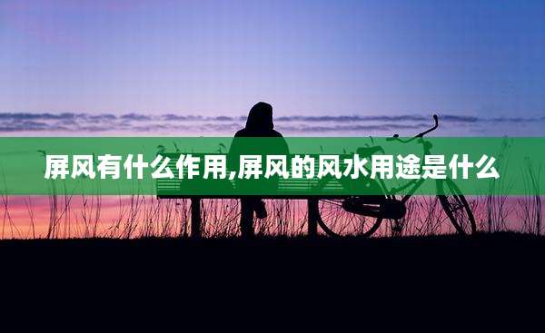 屏风有什么作用,屏风的风水用途是什么