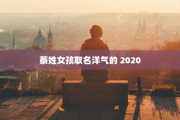 蔡姓女孩取名洋气的 2020
