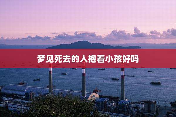 梦见死去的人抱着小孩好吗