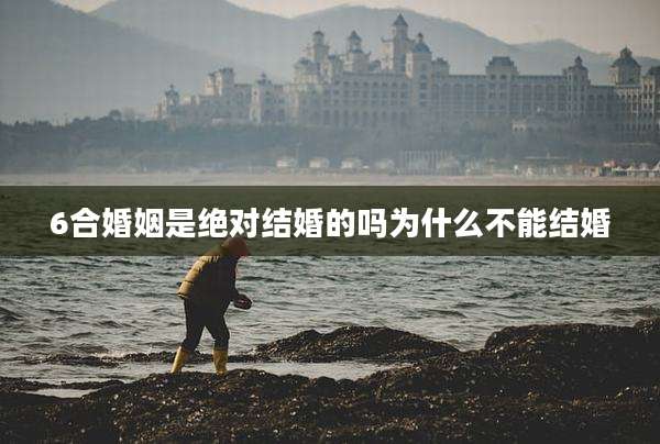 6合婚姻是绝对结婚的吗为什么不能结婚