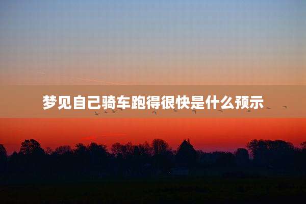 梦见自己骑车跑得很快是什么预示