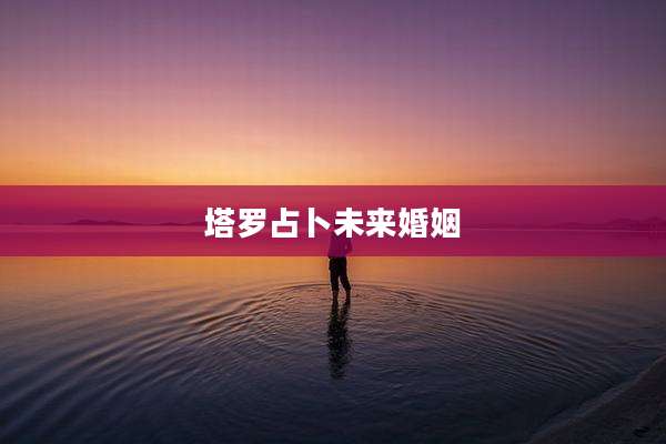 塔罗占卜未来婚姻