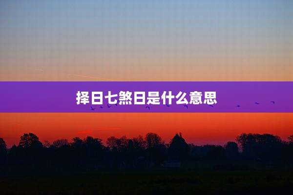 择日七煞日是什么意思