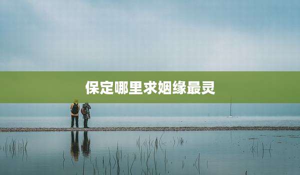 保定哪里求姻缘最灵