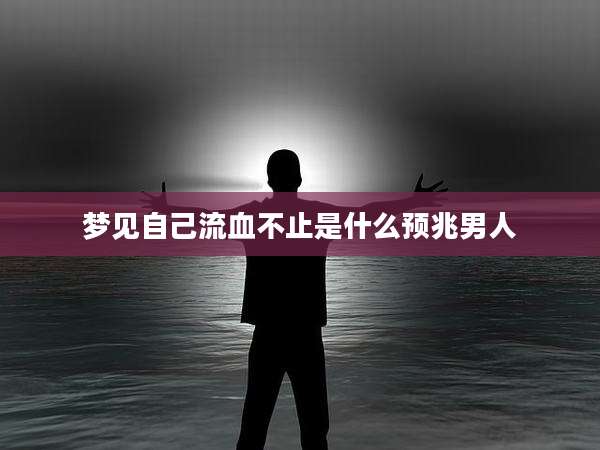 梦见自己流血不止是什么预兆男人
