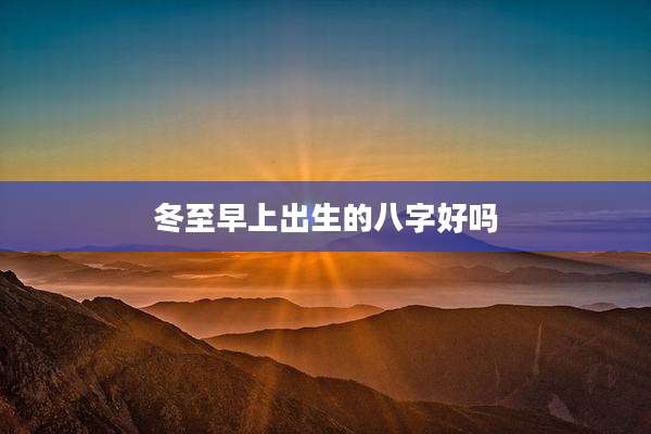 冬至早上出生的八字好吗