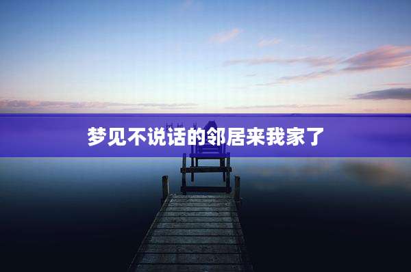 梦见不说话的邻居来我家了
