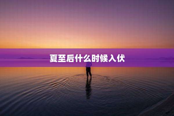 夏至后什么时候入伏