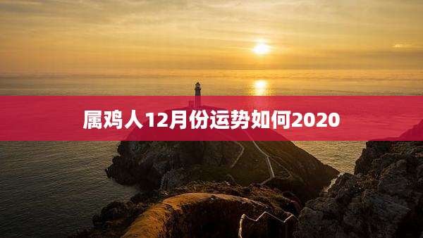 属鸡人12月份运势如何2020