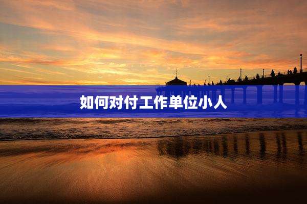 如何对付工作单位小人