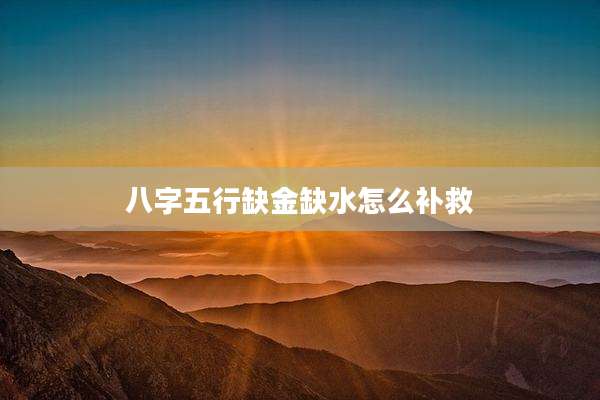 八字五行缺金缺水怎么补救
