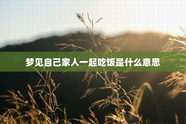 梦见自己家人一起吃饭是什么意思