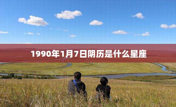 1990年1月7日阴历是什么星座