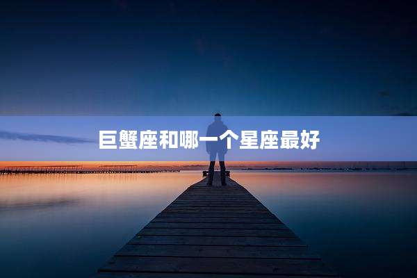巨蟹座和哪一个星座最好