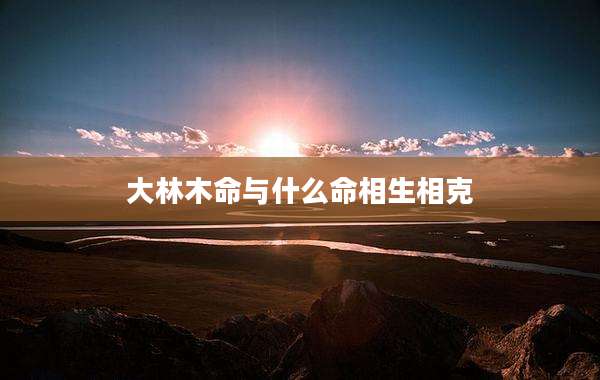 大林木命与什么命相生相克