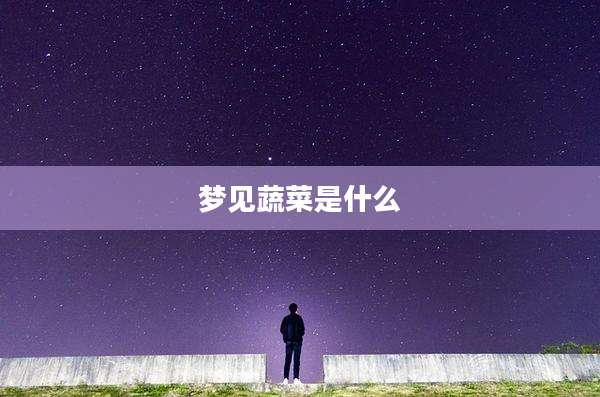梦见蔬菜是什么