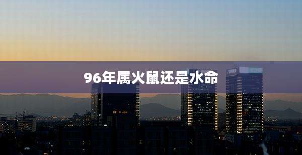 96年属火鼠还是水命