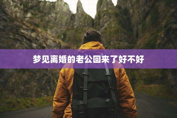 梦见离婚的老公回来了好不好