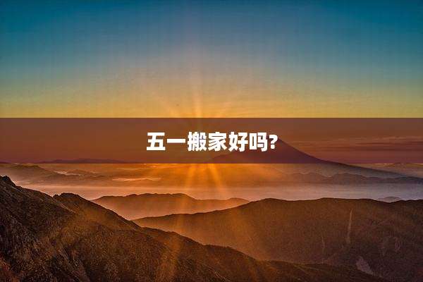 五一搬家好吗?