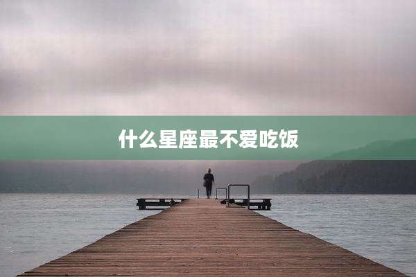 什么星座最不爱吃饭