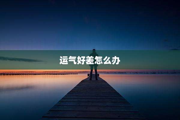 运气好差怎么办