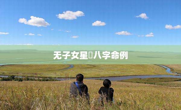 无子女星旳八字命例