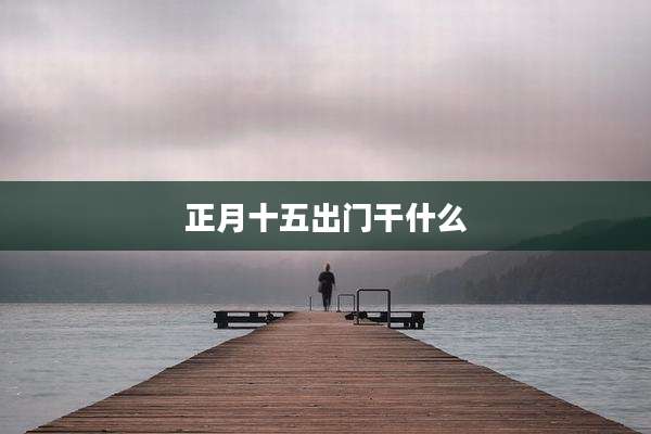 正月十五出门干什么