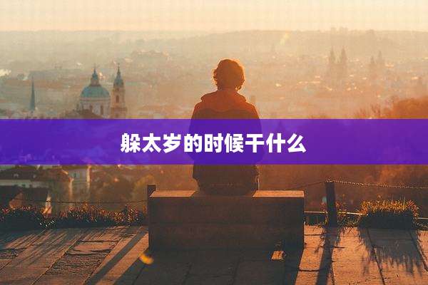 躲太岁的时候干什么