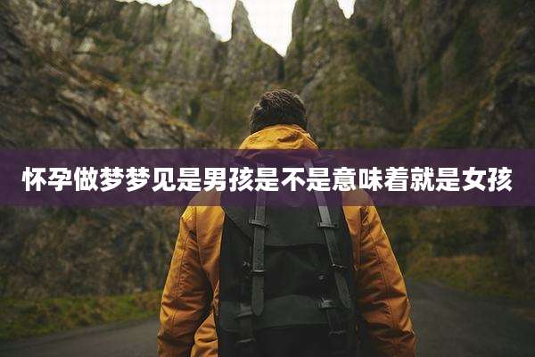 怀孕做梦梦见是男孩是不是意味着就是女孩