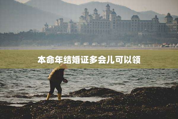 本命年结婚证多会儿可以领